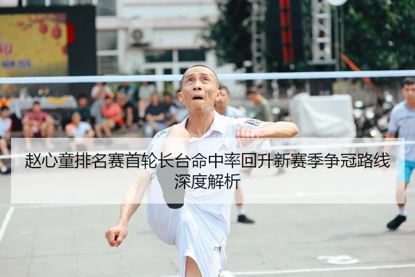 赵心童排名赛首轮长台命中率回升新赛季争冠路线深度解析